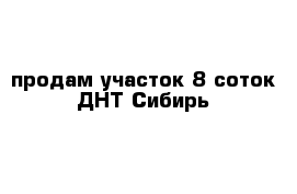 продам участок 8 соток ДНТ Сибирь